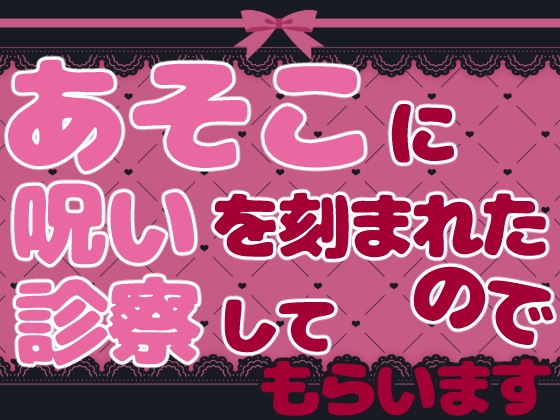 あそこに呪いを刻まれたので診察してもらいます