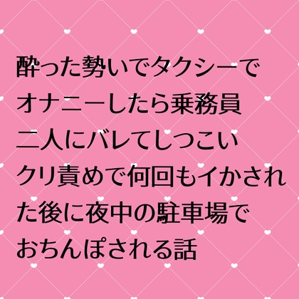 酔った勢いでタクシーでオナニーしたら乗務員二人にバレてしつこいクリ責めで何回もイかされた後に夜中の駐車場でおちんぽされる話