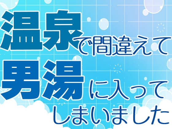 温泉で間違えて男湯に入ってしまいました