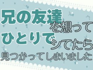 [RJ01265724] (お姫様の休日) 
兄の友達を想ってひとりでシてたら見つかってしまいました