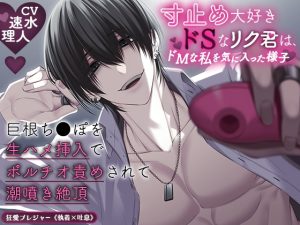 [RJ01256579] (狂愛プレジャー《執着×吐息》) 
【KU100】寸止め大好きドSなリク君は、ドMな私を気に入った様子～巨根ち●ぽを生ハメ挿入でポルチオ責めされて潮噴き絶頂～