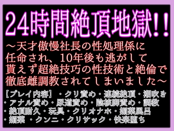 24時間絶頂地獄!!〜天才傲慢社長の性処理係に任命され、10年後も逃がして貰えず超絶技巧の性技術と絶倫で徹底雌調教されてしまいました〜