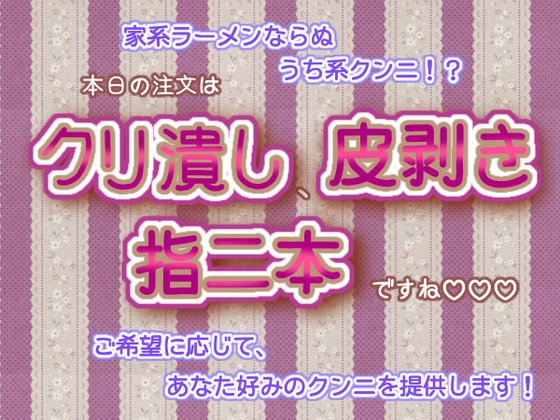 家系ラーメンならぬうち系クンニ!?ご希望に応じて、あなた好みのクンニを提供します!本日の注文はクリ潰し、皮剥き、指二本ですね♬.*゜