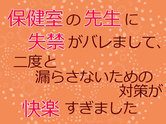 保健室の先生に失禁がバレまして、二度と漏らさないための対策が快楽すぎました