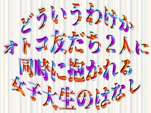 [RJ01275926] (刹那的快楽中毒) 
どういうわけかオトコ友だち2人に同時に抱かれる女子大生のはなし