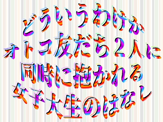 どういうわけかオトコ友だち2人に同時に抱かれる女子大生のはなし