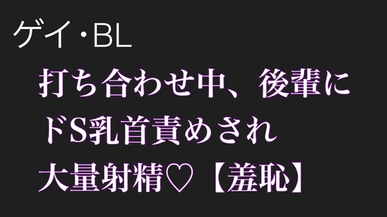 【BL.ゲイ向け】激重執着してくる後輩に打ち合わせ中こっそりドS乳首責めされる【羞恥】