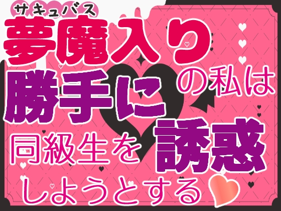 夢魔入りの私は勝手に同級生を誘惑しようとする