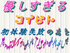 [RJ01278270] (刹那的快楽中毒) 
優しすぎるコイビト ～初体験失敗のあと、たっぷりイかされてとろかされました～