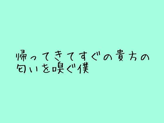 帰ってきてすぐに僕に匂い嗅がれちゃう