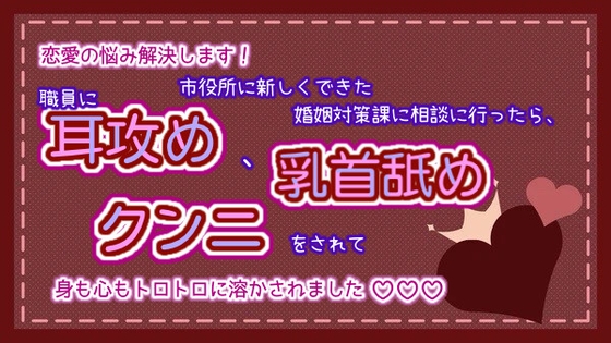 恋愛の悩み解決します!市役所に新しくできた婚姻対策課に相談に行ったら、職員に耳攻め、乳首舐め、クンニをされて身も心もトロトロに溶かされました☆.*˚