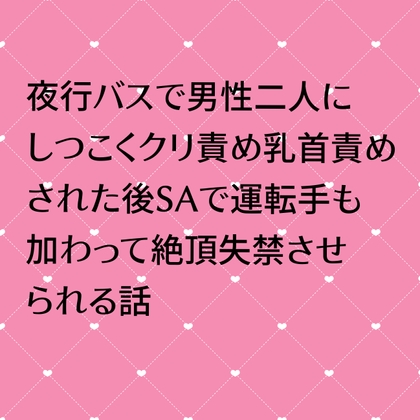 夜行バスで男性二人にしつこくクリ責め乳首責めされた後SAで運転手も加わって絶頂失禁されられる話