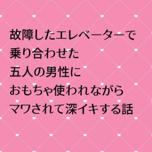 [RJ01291125] (24:00の本棚) 
故障したエレベーターで乗り合わせた五人の男性におもちゃ使われながらマワされて深イキする話