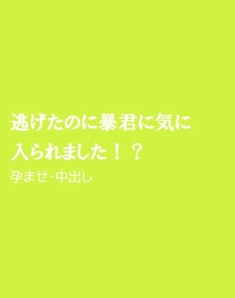 逃げたのに暴君に気に入られました!?