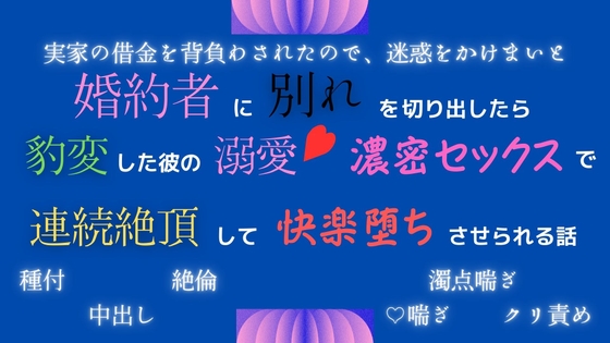 実家の借金を背負わされたので、迷惑をかけまいと婚約者に別れを切り出したら豹変した彼の溺愛濃密セックスで連続絶頂して快楽堕ちさせられる話