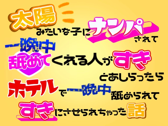 太陽みたいな子にナンパされて「一晩中舐めてくれる人がすき」とあしらったら、ホテルで一晩中舐められてすきにさせられちゃった話