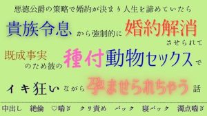 [RJ01300250] (五右衛門) 
悪徳公爵の策略で婚約が決まり人生を諦めていたら貴族令息から強○的に婚約解消させられて既成事実のため彼の種付動物セックスでイキ狂いながら孕ませられちゃう話