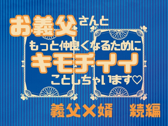 お義父さんともっと仲良くなるためにキモチイイことしちゃいます