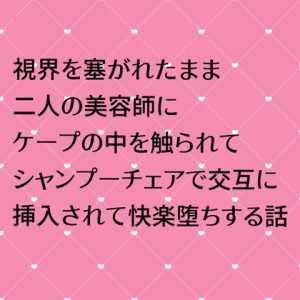 [RJ01300713] (24:00の本棚) 
視界を塞がれたまま二人の美容師にケープの中を触られてシャンプーチェアで交互に挿入されて快楽堕ちする話