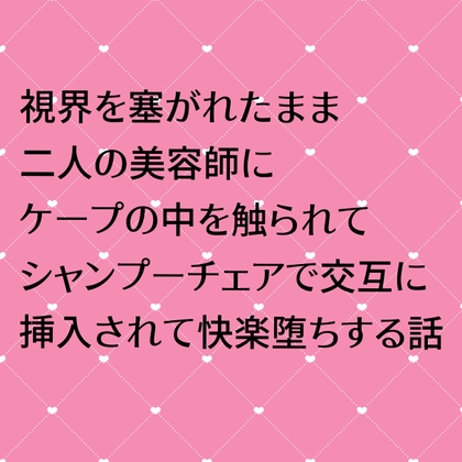 視界を塞がれたまま二人の美容師にケープの中を触られてシャンプーチェアで交互に挿入されて快楽堕ちする話