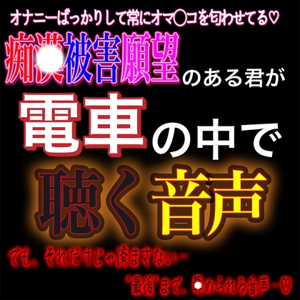 君が電車内で聴くだけでは終わらせない音声