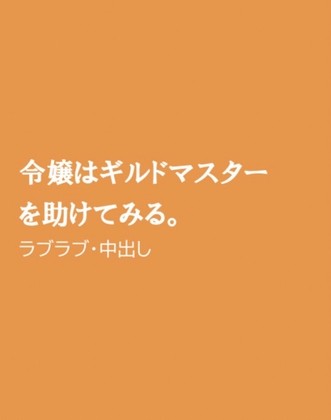 令嬢はギルドマスターを助けてみる。