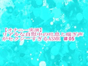 [RJ01303870] (妄想視聴覚室) 
【オナニー実演】リアルな自慰中の吐息と喘ぎ声がセクシーすぎるASMR♯05