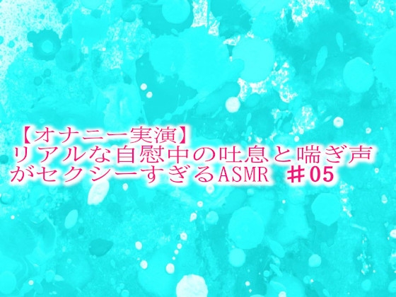 【オナニー実演】リアルな自慰中の吐息と喘ぎ声がセクシーすぎるASMR♯05