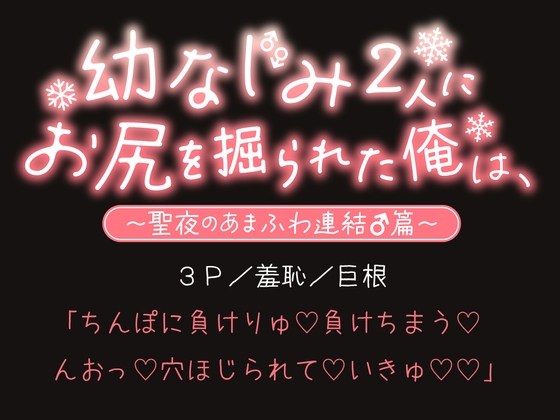 幼なじみ2人にお尻を掘られた俺は、〜聖夜のあまふわ連結♂篇〜