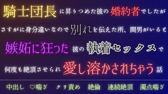 騎士団長に昇りつめた彼の婚約者でしたがさすがに身分違いなので別れを伝えた所、間男がいると嫉妬に狂った彼の執着セックスで何度も絶頂させられ愛し溶かされちゃう話