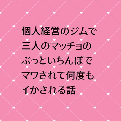 個人経営のジムで三人のマッチョのぶっといちんぽでマワされて何度もイかされる話