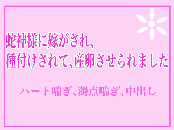 蛇神様に嫁がされ、種付けされて、産卵させられました