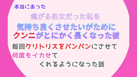 本当にあった、痛がる処女だった私を気持ち良くさせたいがために、クンニがとにかく長くなった彼。毎回クリトリスをパンパンにさせて、何度もイカせてくれるようになった話