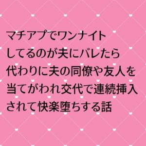 [RJ01315449] (24:00の本棚) 
マチアプでワンナイトしてるのが夫にバレたら代わりに夫の同僚や友人を当てがわれ交代で連続挿入されて快楽堕ちする話