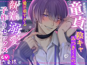 [RJ01301662] (NO YOU, NO LIFE!) 
【- ̗̀ෆ 溺愛すきすきSEX ෆ ̖́-‬】童貞陰キャみつきくんの、愛が重すぎる執着溺愛子作りセックスෆෆ