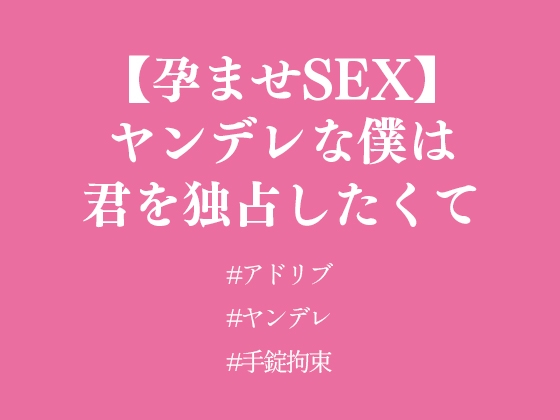 【孕ませSEX】ヤンデレな僕は君を独占したくて