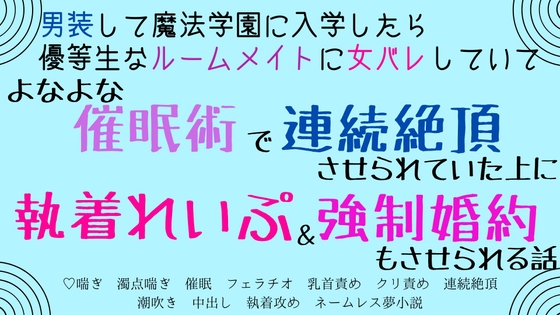 男装して魔法学園に入学したら優等生なルームメイトに女バレしていて、よなよな催○術で連続絶頂させられていた上に執着れいぷ&強○婚約もさせられる話