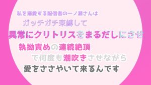 [RJ01323975] (みつむぎなえ) 
私を溺愛する配信者の一ノ瀬さんは、ガッチガチ束縛して異常にクリトリスをまるだしにさせ、執拗責めの連続絶頂で何度も潮吹きさせながら、愛をささやいて来るんです