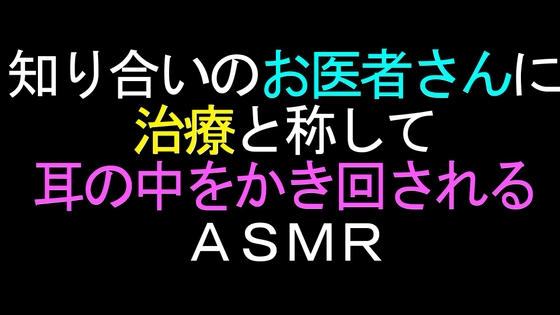 知り合いのお医者さんに治療と称して耳の中をかき回されるASMR