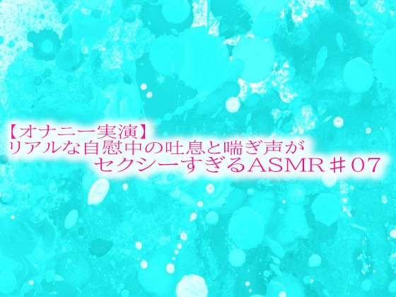 【オナニー実演】リアルな自慰中の吐息と喘ぎ声がセクシーすぎるASMR♯07