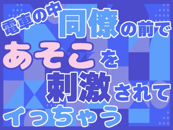 電車の中、同僚の前であそこを刺激されてイっちゃう