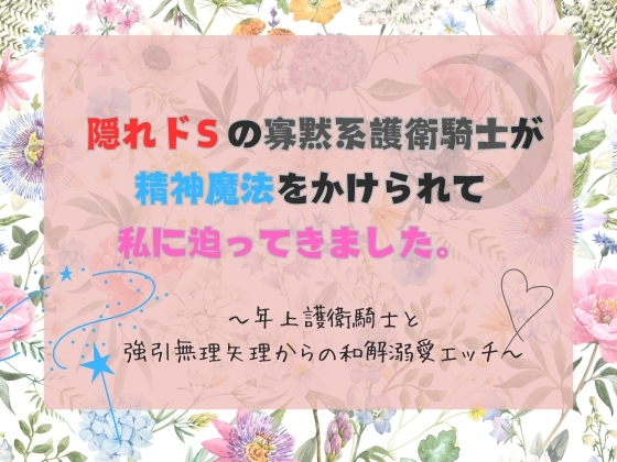 隠れドSの寡黙系護衛騎士が精神魔法をかけられて私に迫ってきました。  〜年上護衛騎士と強引無理矢理からの和解溺愛エッチ〜