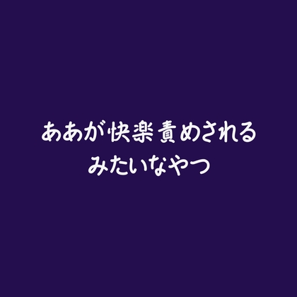 ああが快楽責めされるみたいなやつ