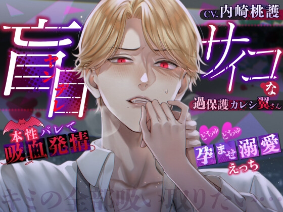【キミの全部吸い取りたい…】盲目(ヤンデレ)サイコな過保護カレシ翼さん～本性バレて吸血発情どちゅどちゅ孕ませ溺愛えっち～