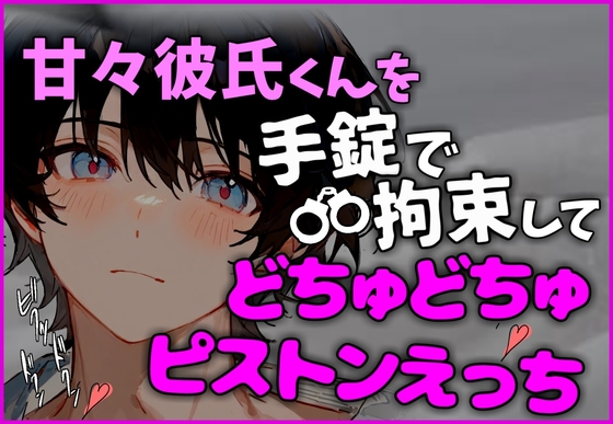 【拘束交尾】手錠で動けなくした甘々彼氏をどちゅどちゅピストンえっちで連続イキさせるお話
