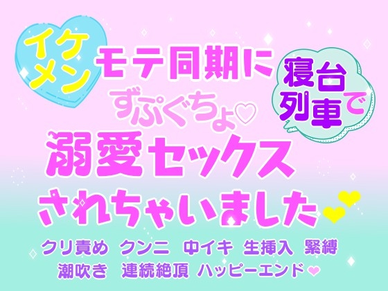 イケメンモテ同期に寝台列車でずぷぐちょ溺愛セックスされちゃいました
