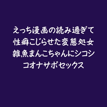 えっち漫画の読み過ぎて性癖こじらせた変態処女雑魚まんこちゃんにシコシコオナサポセックス