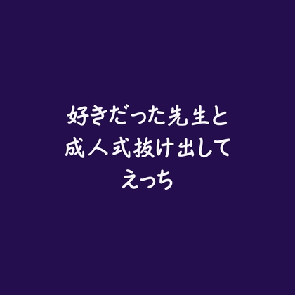 好きだった先生と成人式抜け出してえっち