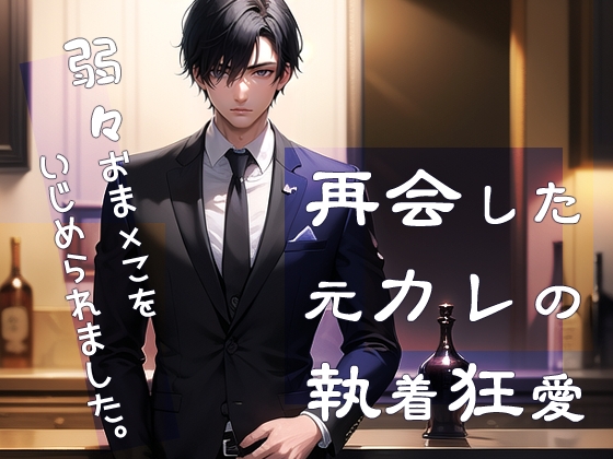 再会した元カレの執着狂愛 弱々おま×こをいじめられました