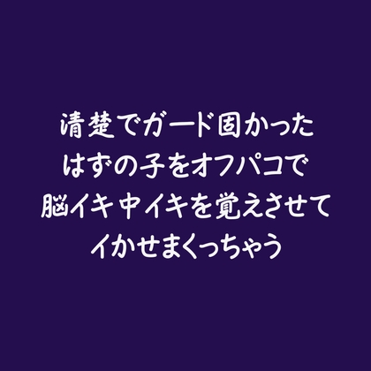 清楚でガード固かったはずの子をオフパコで脳イキ中イキを覚えさせてイかせまくっちゃう